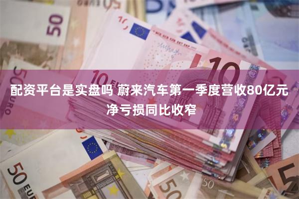 配资平台是实盘吗 蔚来汽车第一季度营收80亿元 净亏损同比收窄