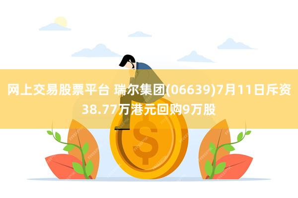 网上交易股票平台 瑞尔集团(06639)7月11日斥资38.77万港元回购9万股