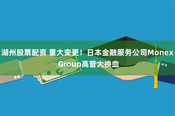 湖州股票配资 重大变更！日本金融服务公司Monex Group高管大换血