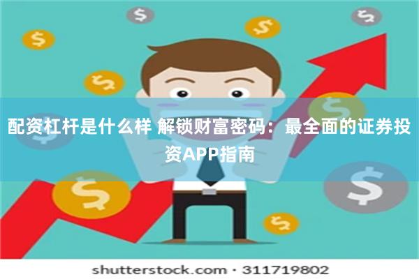 配资杠杆是什么样 解锁财富密码：最全面的证券投资APP指南