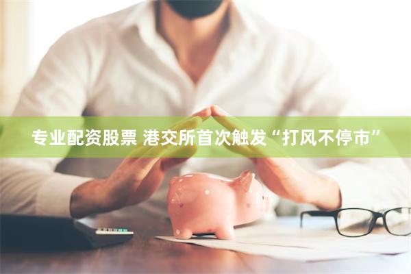 专业配资股票 港交所首次触发“打风不停市”