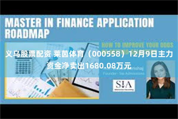 义乌股票配资 莱茵体育（000558）12月9日主力资金净卖出1680.08万元