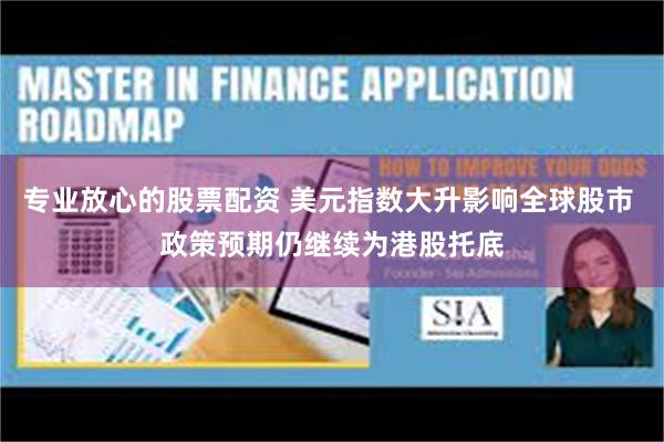 专业放心的股票配资 美元指数大升影响全球股市 政策预期仍继续为港股托底