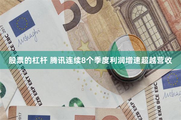 股票的杠杆 腾讯连续8个季度利润增速超越营收