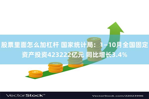 股票里面怎么加杠杆 国家统计局：1—10月全国固定资产投资423222亿元 同比增长3.4%