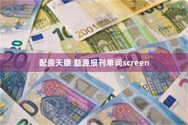 配资天眼 题源报刊单词screen