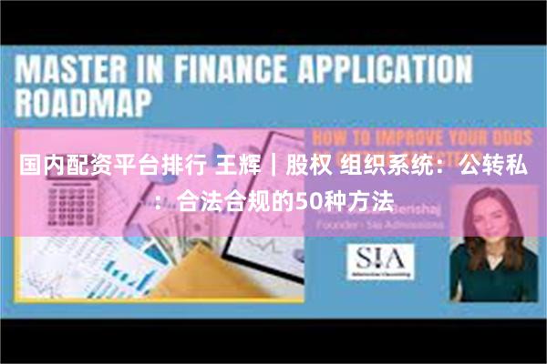 国内配资平台排行 王辉｜股权 组织系统：公转私：合法合规的50种方法
