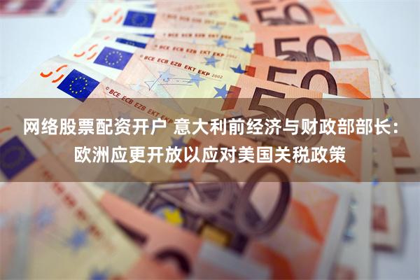 网络股票配资开户 意大利前经济与财政部部长：欧洲应更开放以应对美国关税政策