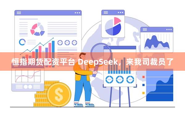 恒指期货配资平台 DeepSeek，来我司裁员了