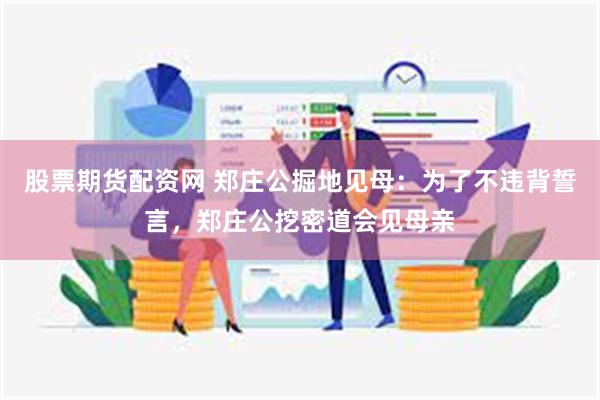 股票期货配资网 郑庄公掘地见母：为了不违背誓言，郑庄公挖密道会见母亲