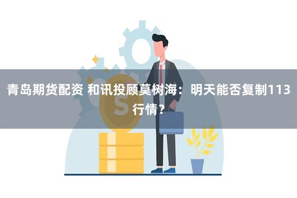青岛期货配资 和讯投顾莫树海：明天能否复制113行情？