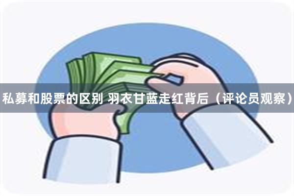 私募和股票的区别 羽衣甘蓝走红背后（评论员观察）