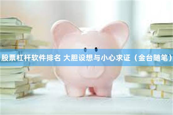股票杠杆软件排名 大胆设想与小心求证（金台随笔）