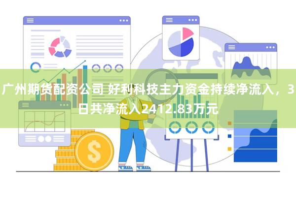 广州期货配资公司 好利科技主力资金持续净流入，3日共净流入2412.83万元