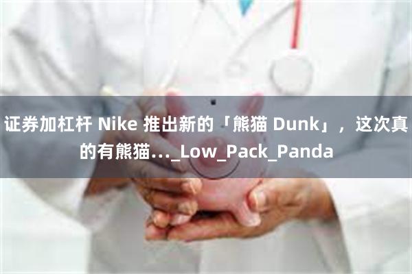 证券加杠杆 Nike 推出新的「熊猫 Dunk」，这次真的有熊猫…_Low_Pack_Panda