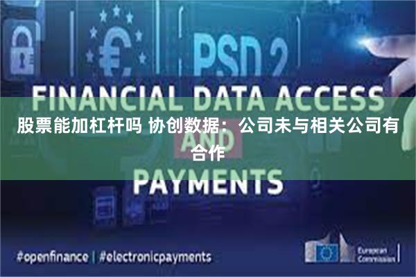 股票能加杠杆吗 协创数据：公司未与相关公司有合作