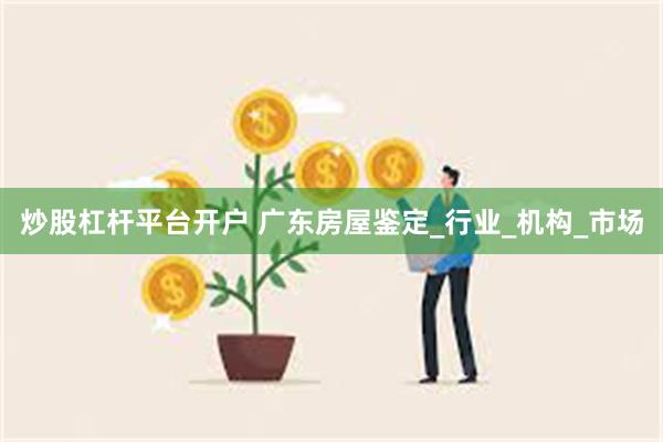 炒股杠杆平台开户 广东房屋鉴定_行业_机构_市场