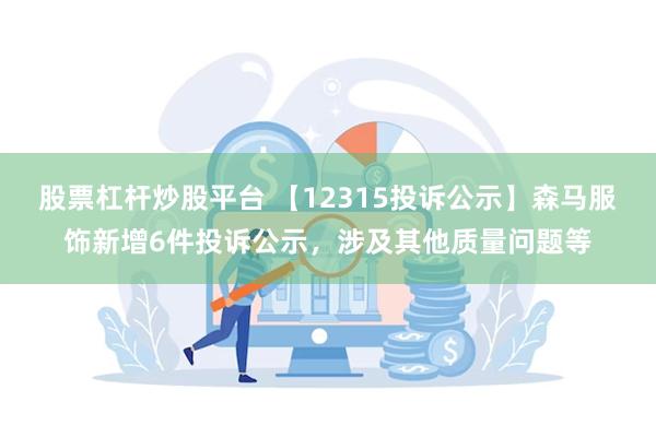 股票杠杆炒股平台 【12315投诉公示】森马服饰新增6件投诉公示，涉及其他质量问题等