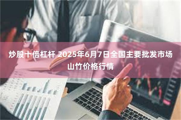炒股十倍杠杆 2025年6月7日全国主要批发市场山竹价格行情
