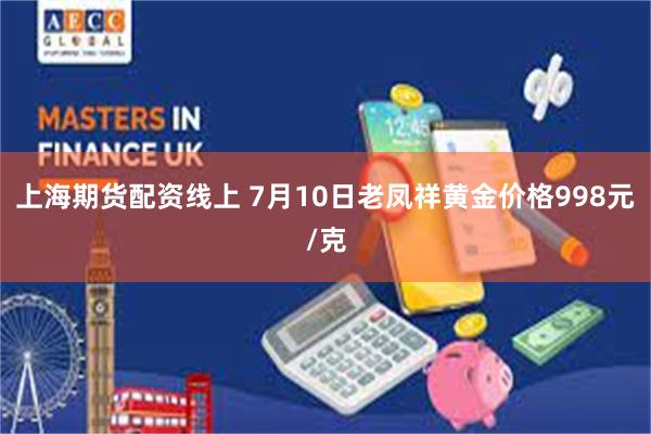 上海期货配资线上 7月10日老凤祥黄金价格998元/克