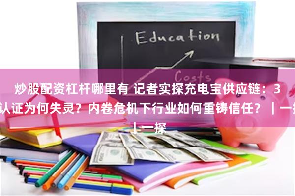 炒股配资杠杆哪里有 记者实探充电宝供应链：3C认证为何失灵？内卷危机下行业如何重铸信任？｜一探