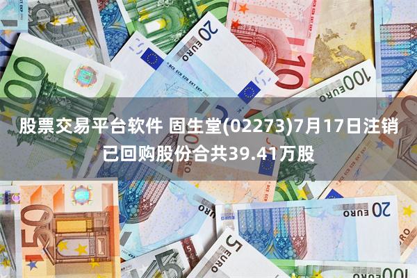 股票交易平台软件 固生堂(02273)7月17日注销已回购股份合共39.41万股