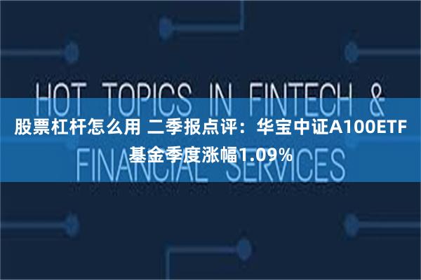 股票杠杆怎么用 二季报点评：华宝中证A100ETF基金季度涨幅1.09%