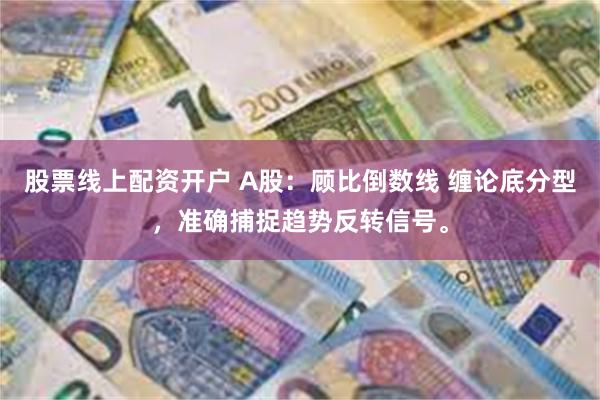 股票线上配资开户 A股：顾比倒数线 缠论底分型，准确捕捉趋势反转信号。