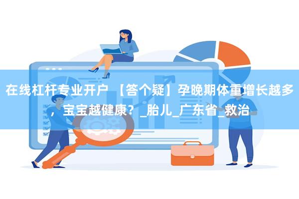 在线杠杆专业开户 【答个疑】孕晚期体重增长越多，宝宝越健康？_胎儿_广东省_救治
