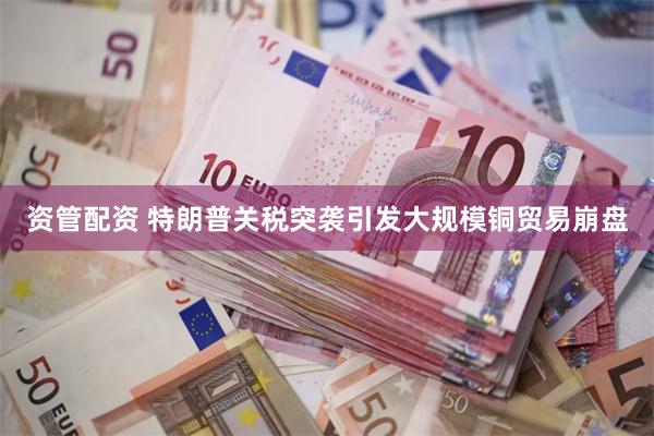 资管配资 特朗普关税突袭引发大规模铜贸易崩盘
