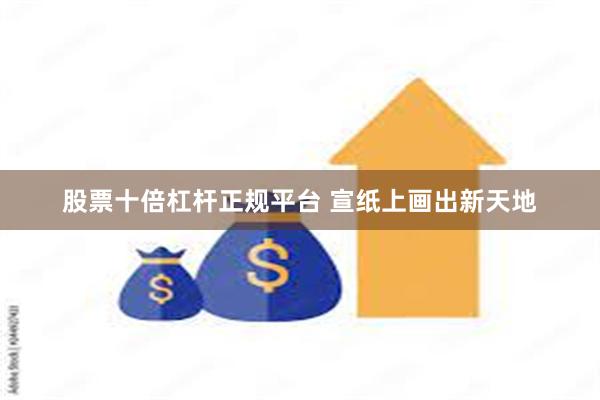 股票十倍杠杆正规平台 宣纸上画出新天地