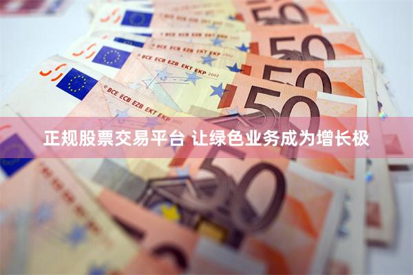 正规股票交易平台 让绿色业务成为增长极