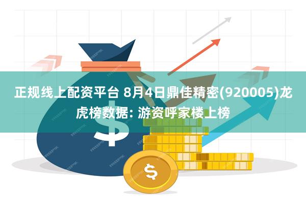 正规线上配资平台 8月4日鼎佳精密(920005)龙虎榜数据: 游资呼家楼上榜