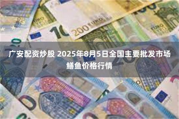 广安配资炒股 2025年8月5日全国主要批发市场鳝鱼价格行情