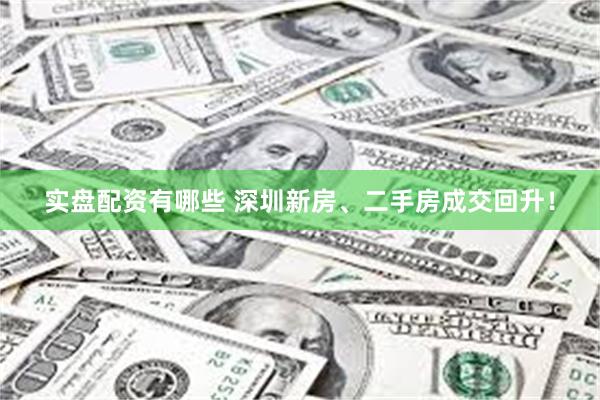 实盘配资有哪些 深圳新房、二手房成交回升！