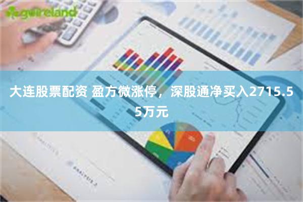 大连股票配资 盈方微涨停，深股通净买入2715.55万元