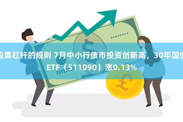 股票杠杆的规则 7月中小行债市投资创新高，30年国债ETF（511090）涨0.13%