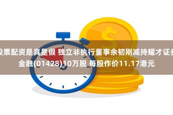 股票配资是真是假 独立非执行董事余韧刚减持耀才证券金融(01428)10万股 每股作价11.17港元