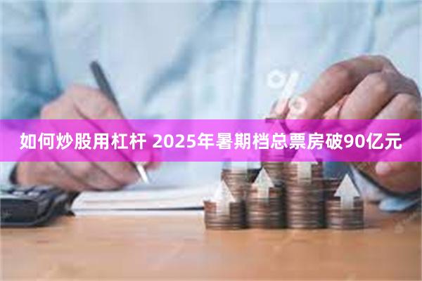 如何炒股用杠杆 2025年暑期档总票房破90亿元