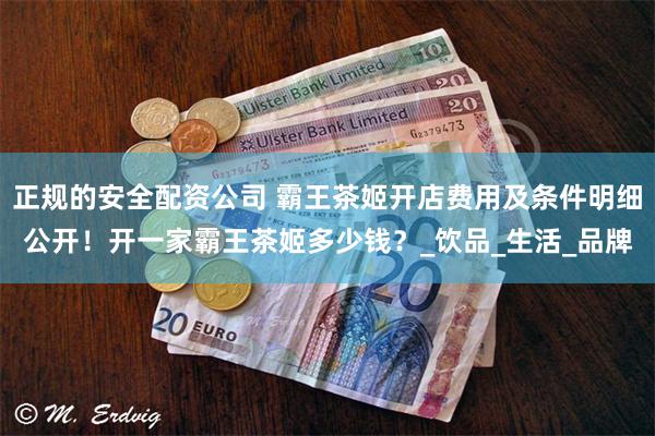 正规的安全配资公司 霸王茶姬开店费用及条件明细公开！开一家霸王茶姬多少钱？_饮品_生活_品牌