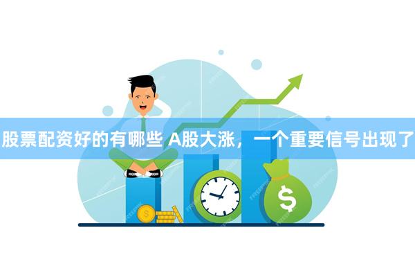 股票配资好的有哪些 A股大涨，一个重要信号出现了
