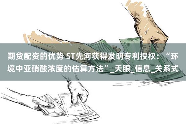 期货配资的优势 ST先河获得发明专利授权：“环境中亚硝酸浓度的估算方法”_天眼_信息_关系式