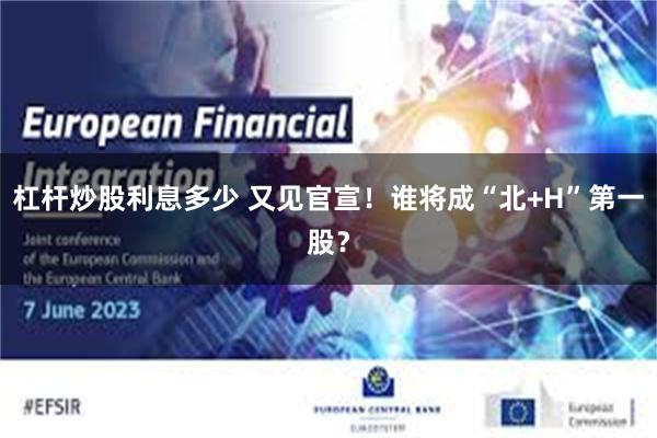 杠杆炒股利息多少 又见官宣！谁将成“北+H”第一股？