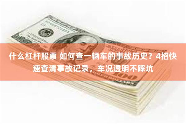 什么杠杆股票 如何查一辆车的事故历史?4招快速查清事故记录,车况透明不踩坑